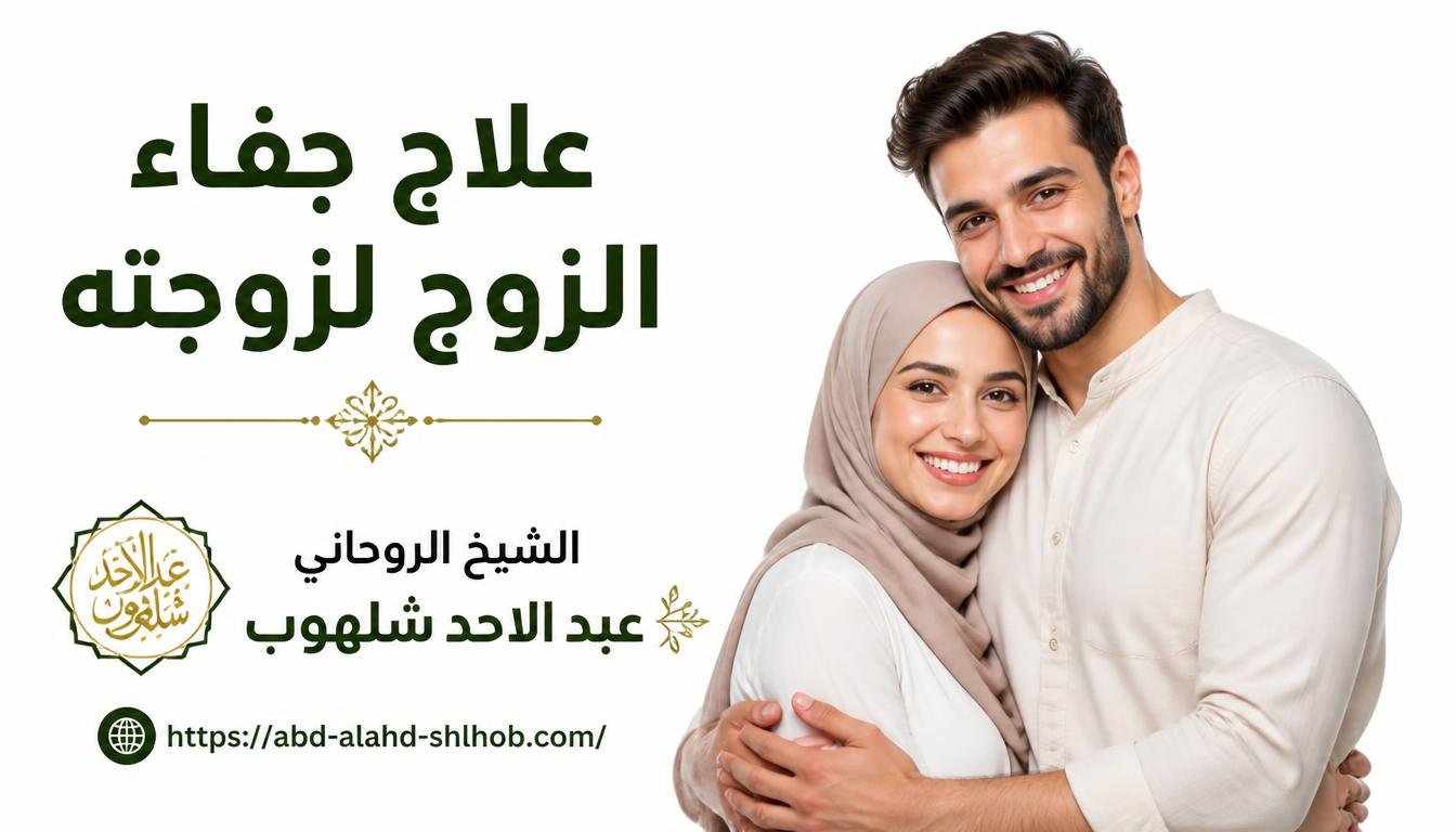 طرق علاج جفاء الزوج لزوجته بالخطوات النفسية والشرعية